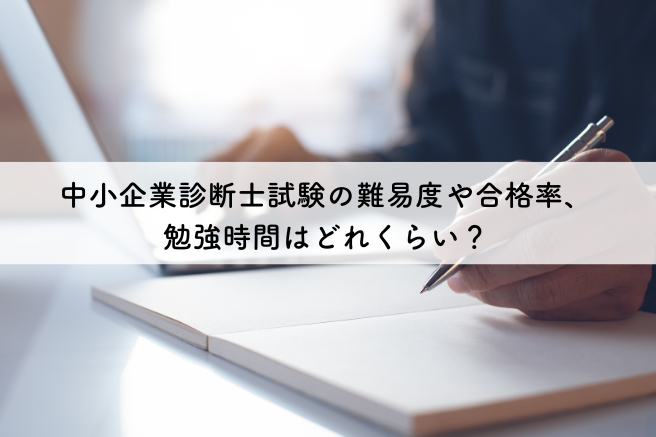 中小企業診断士試験の難易度や合格率、勉強時間はどれくらい？