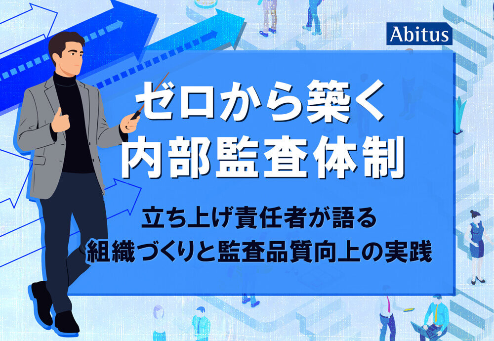 ゼロから築く内部監査体制 ～立ち上げ責任者が語る組織づくりと監査品質向上の実践～