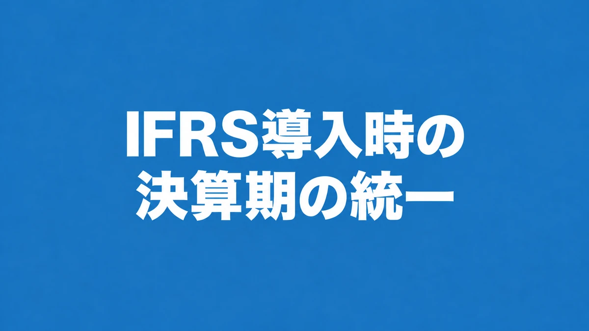 IFRS導入時における決算期の統一