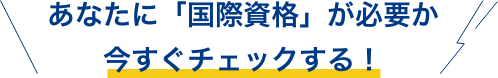 あなたに「国際資格」が必要か今すぐチェックする！