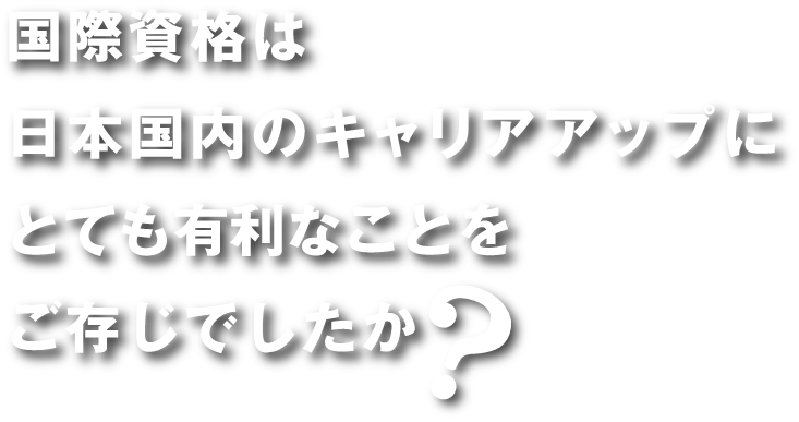 国際資格は日本国内のキャリアアップにとても有利なことをご存知でしたか？