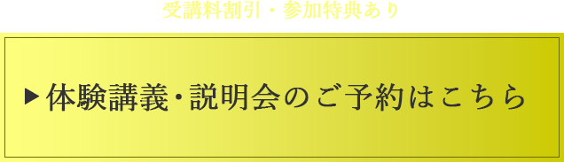 受講料割引・参加特典あり　体験講義・説明会のご予約はこちら